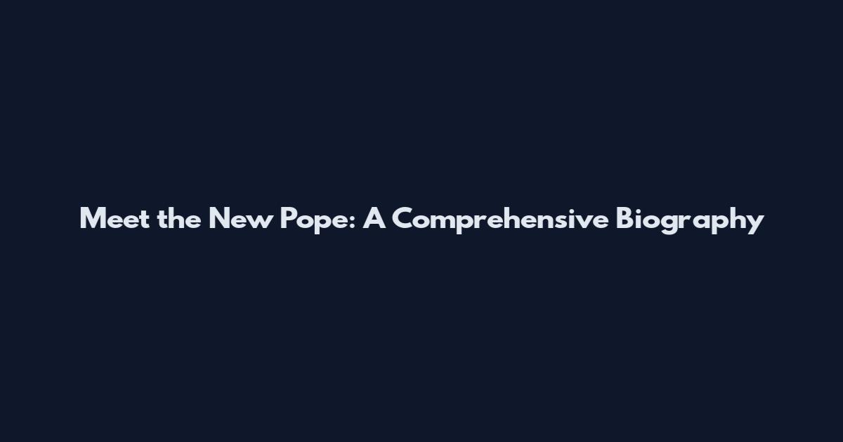 Meet the New Pope: A Comprehensive Biography