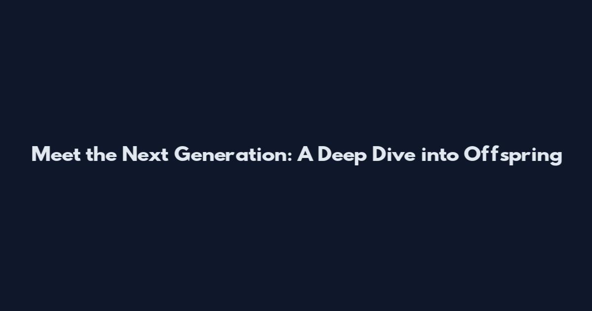 Meet the Next Generation: A Deep Dive into Offspring