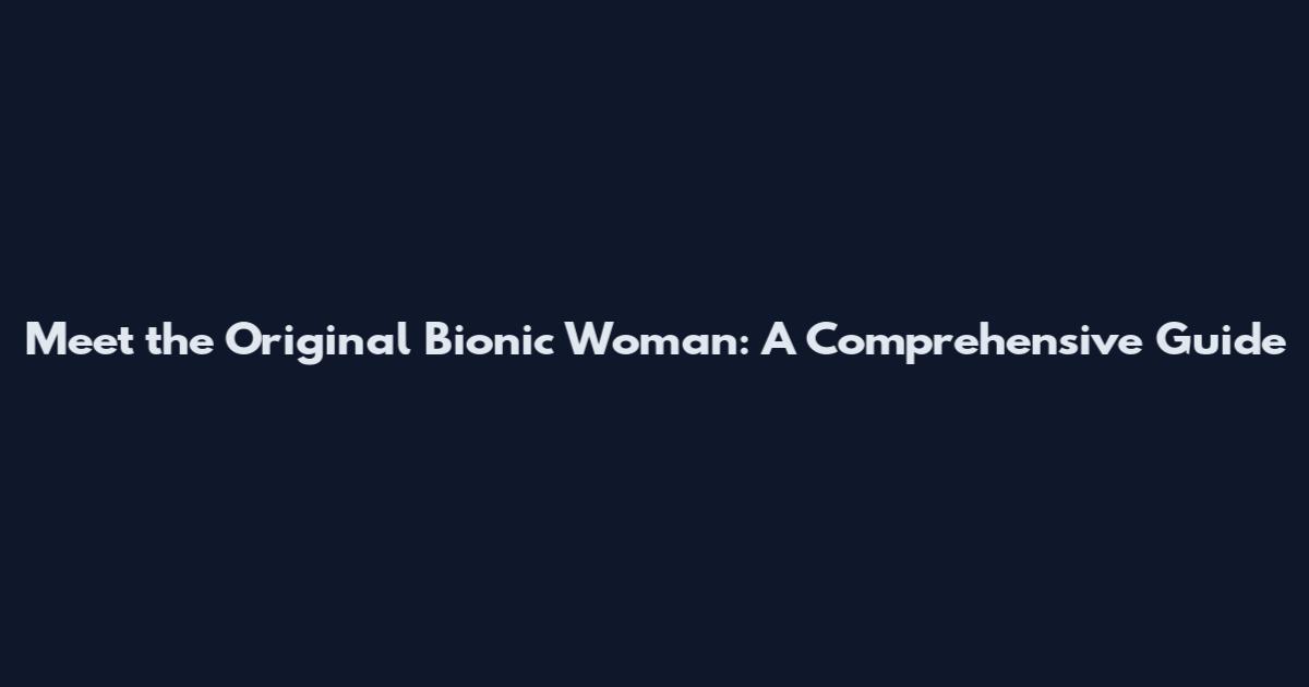 Meet the Original Bionic Woman: A Comprehensive Guide