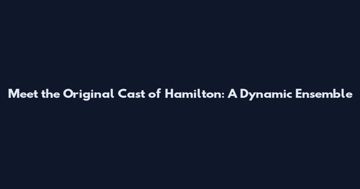 Meet the Original Cast of Hamilton: A Dynamic Ensemble