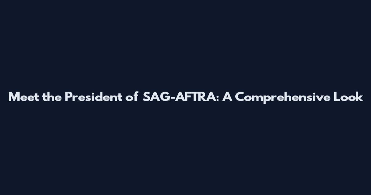 Meet the President of SAG-AFTRA: A Comprehensive Look