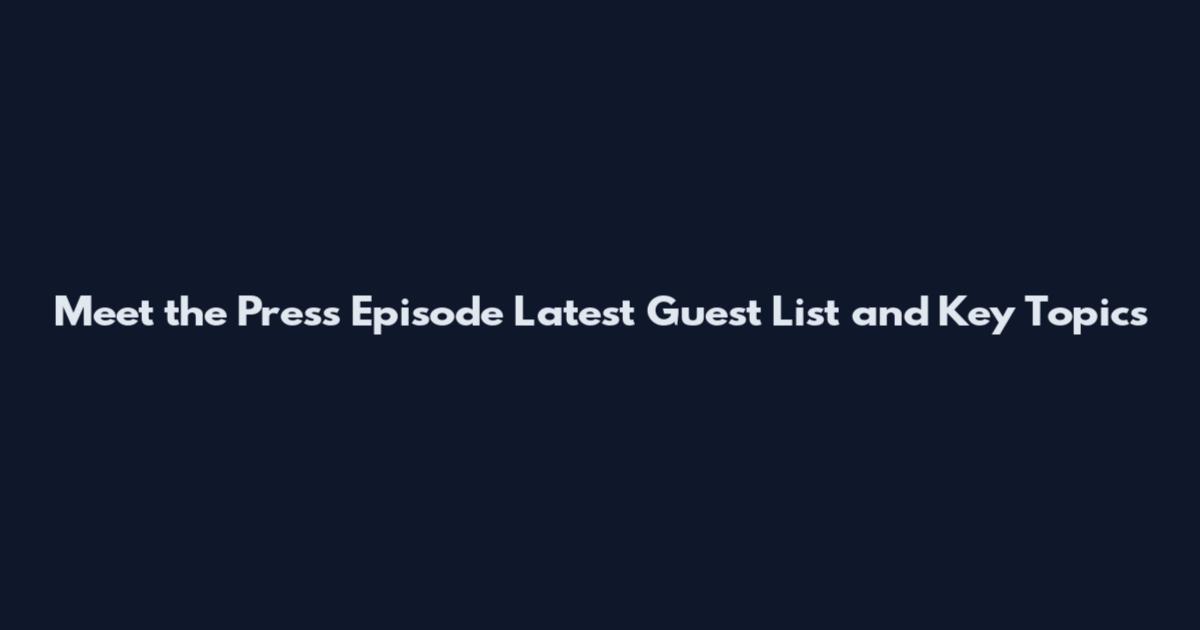 Meet the Press Episode Latest Guest List and Key Topics