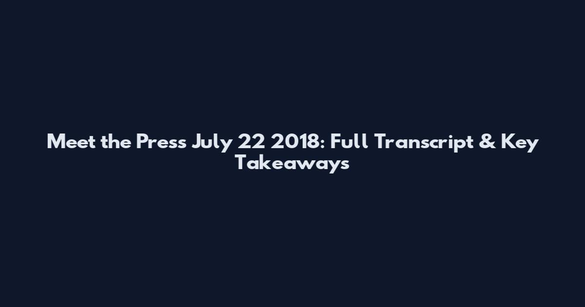 Meet the Press July 22 2018: Full Transcript & Key Takeaways