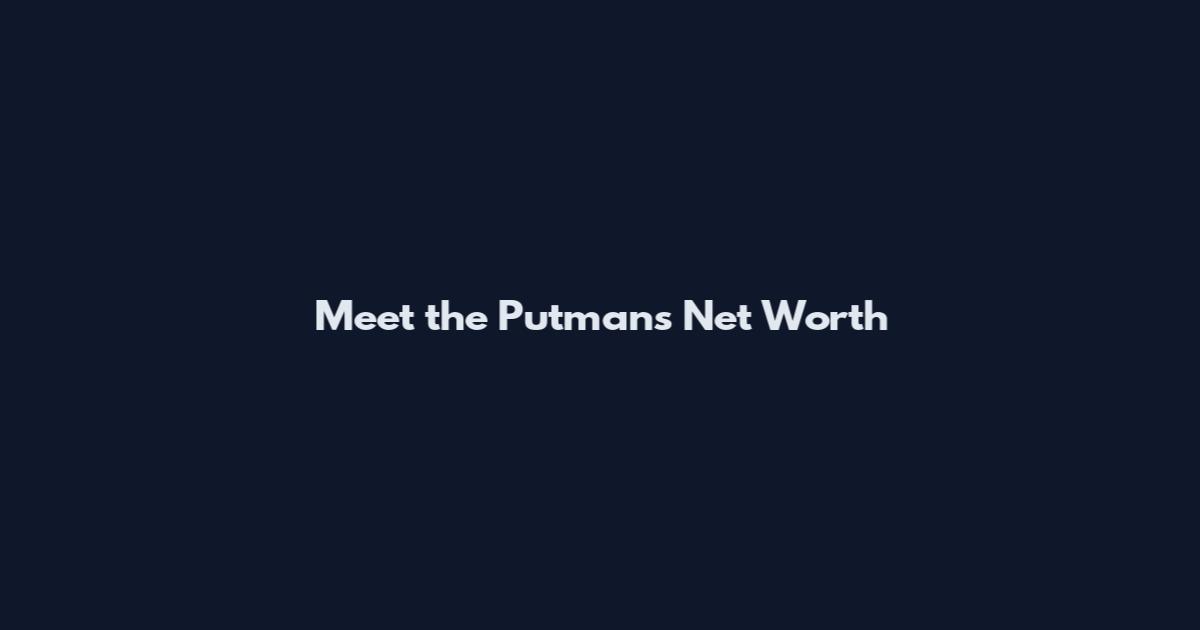 Meet the Putmans Net Worth