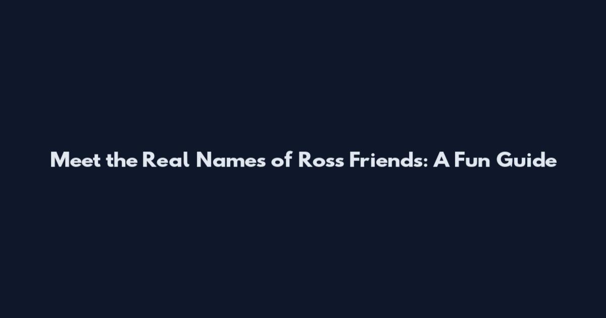 Meet the Real Names of Ross' Friends: A Fun Guide