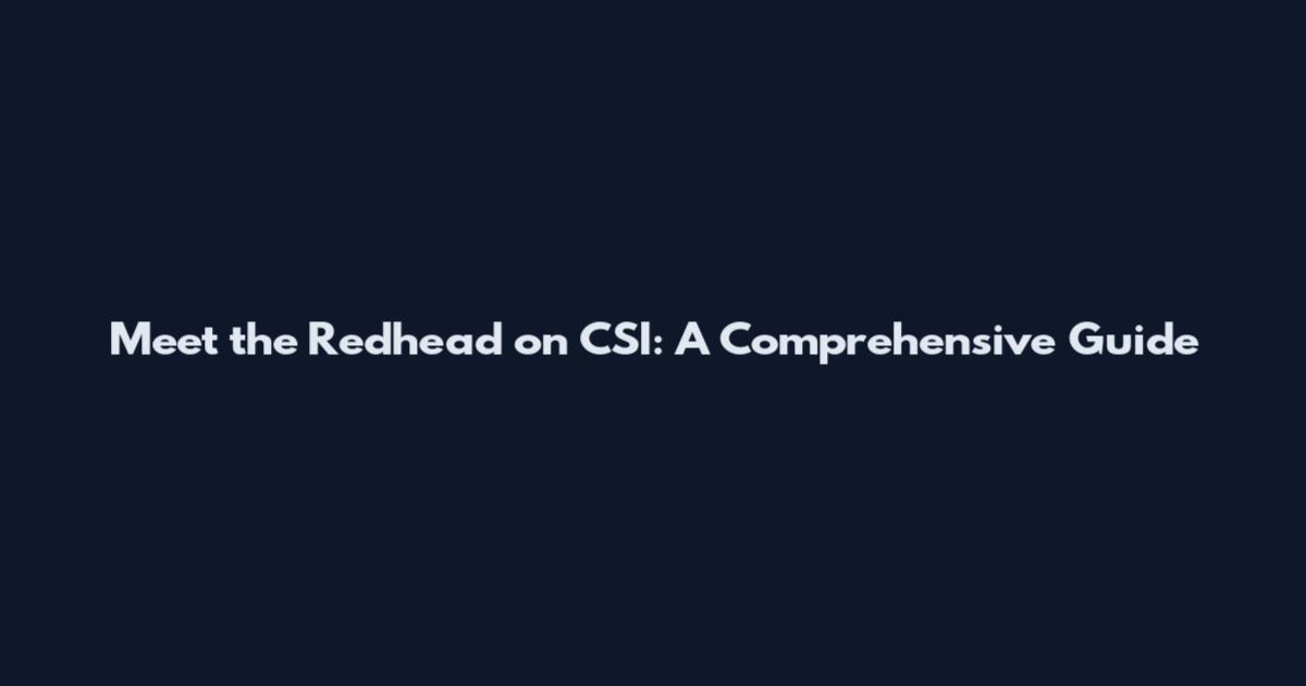 Meet the Redhead on CSI: A Comprehensive Guide