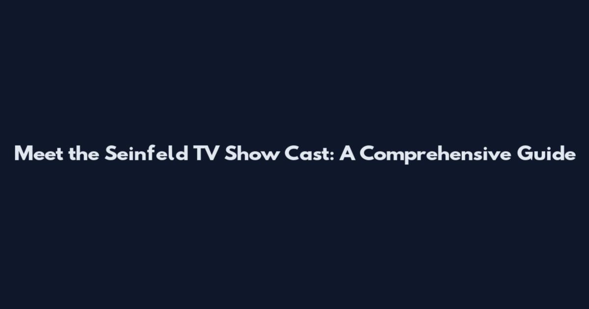 Meet the Seinfeld TV Show Cast: A Comprehensive Guide