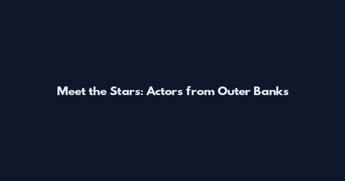 Meet the Stars: Actors from Outer Banks
