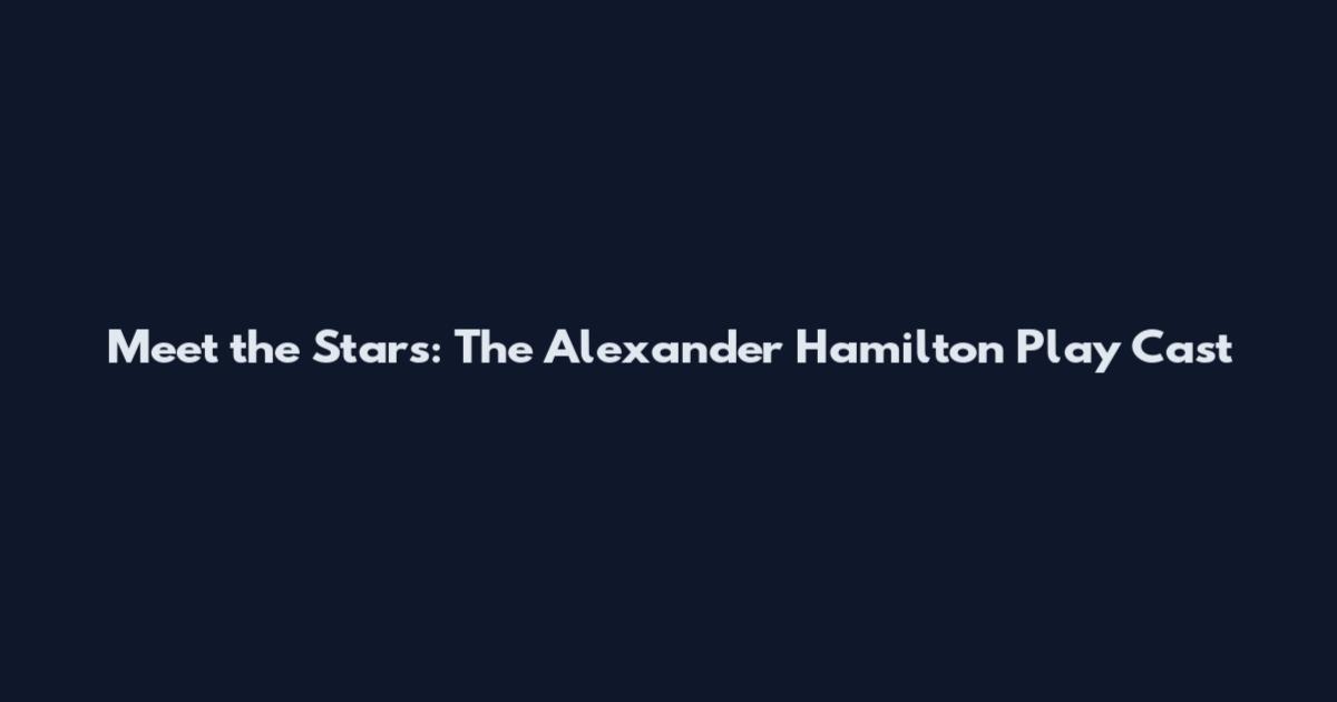 Meet the Stars: The Alexander Hamilton Play Cast