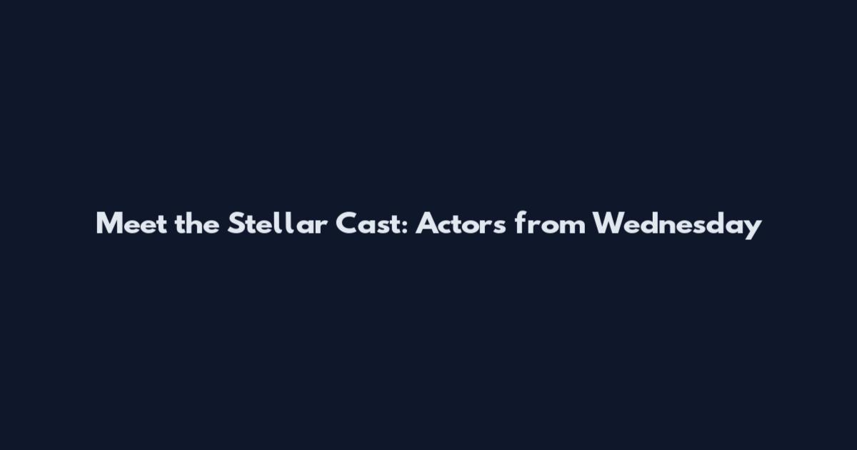 Meet the Stellar Cast: Actors from Wednesday