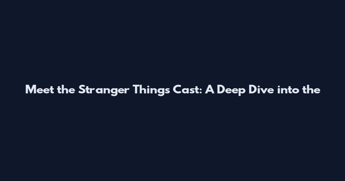 Meet the Stranger Things Cast: A Deep Dive into the