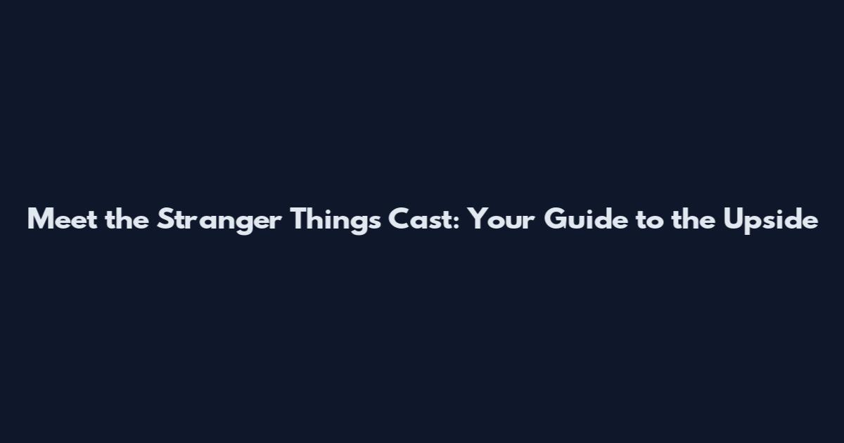 Meet the Stranger Things Cast: Your Guide to the Upside