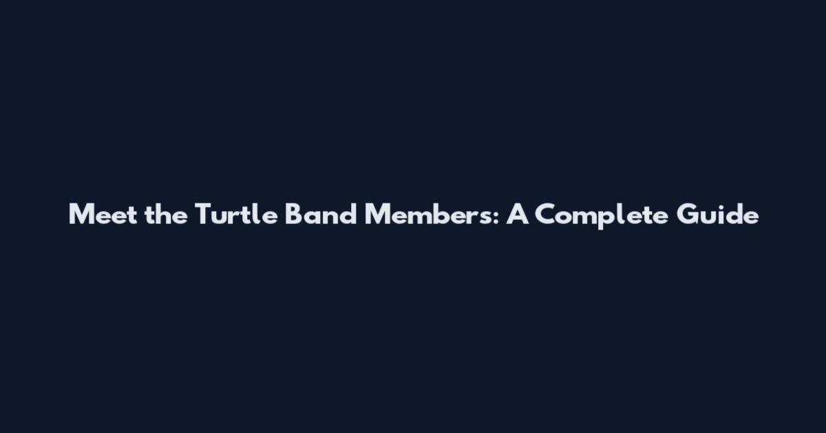 Meet the Turtle Band Members: A Complete Guide