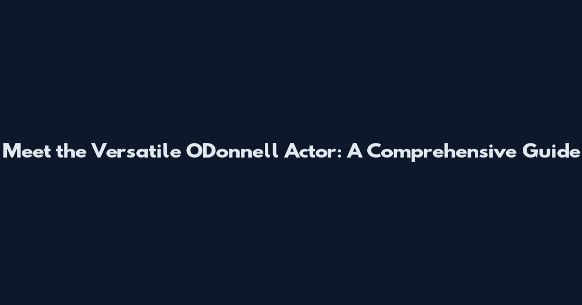 Meet the Versatile O'Donnell Actor: A Comprehensive Guide