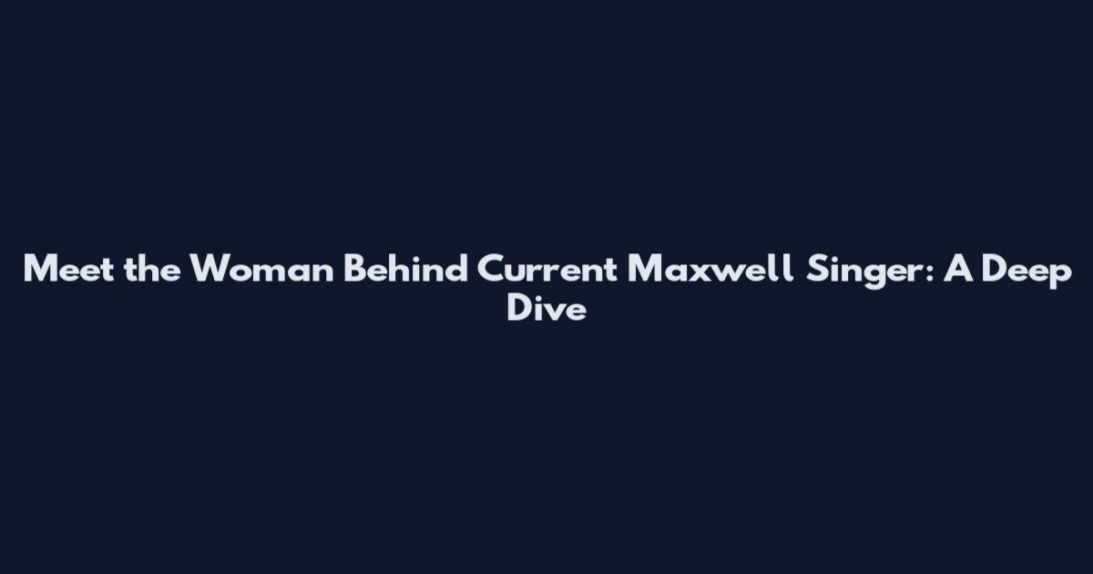 Meet the Woman Behind Current Maxwell Singer: A Deep Dive
