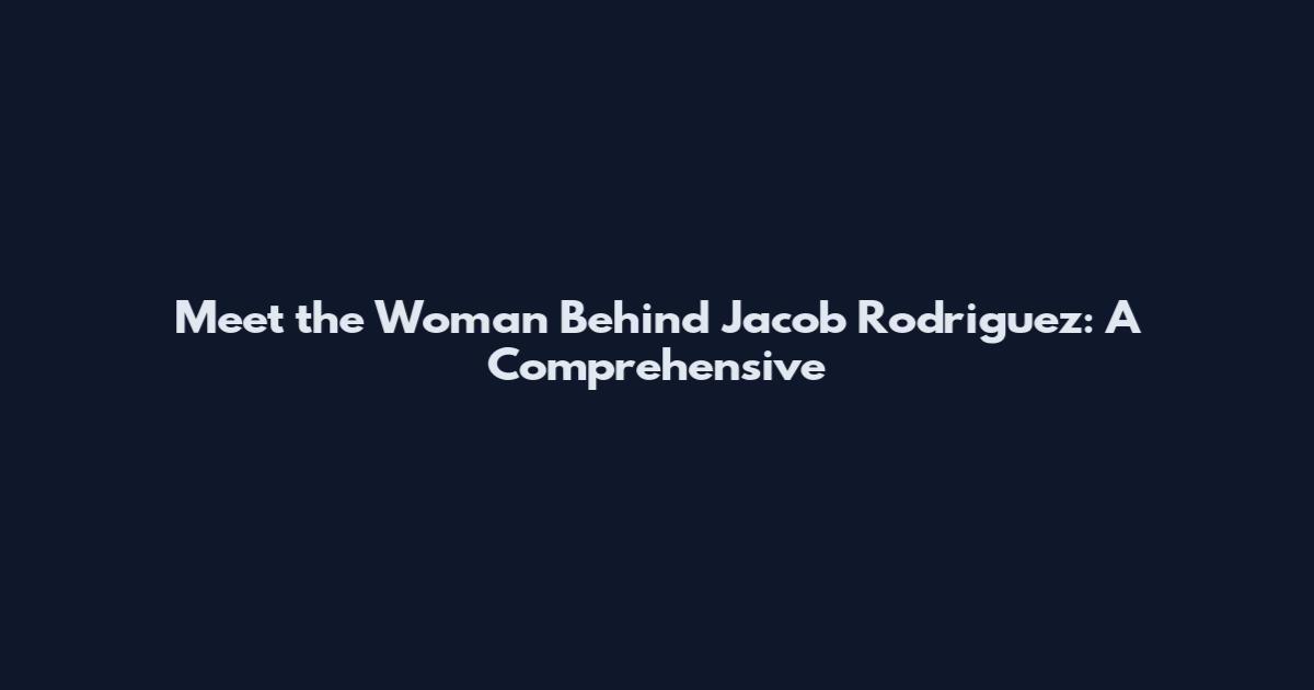 Meet the Woman Behind Jacob Rodriguez: A Comprehensive