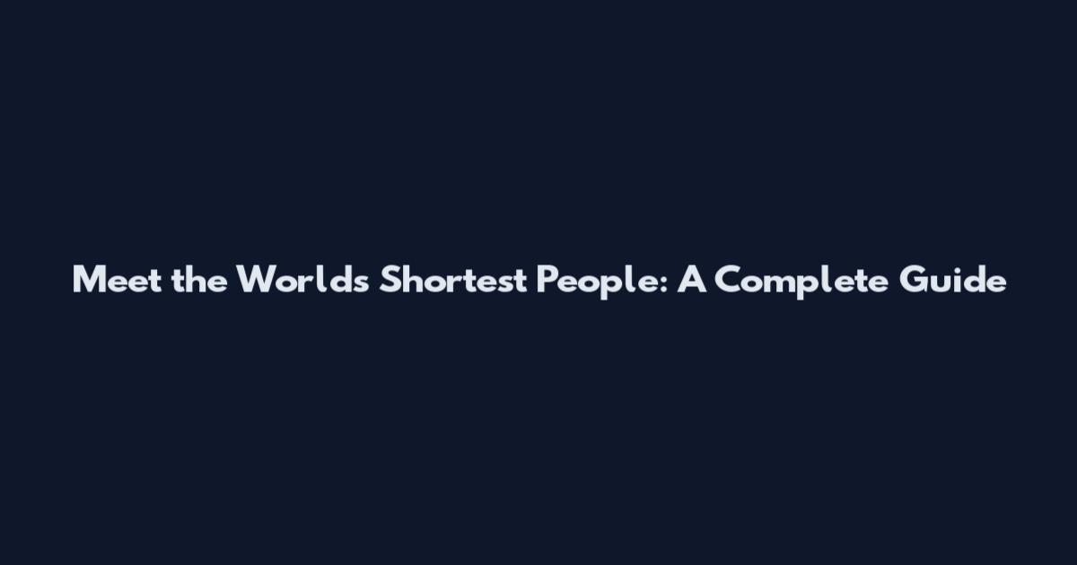Meet the World's Shortest People: A Complete Guide