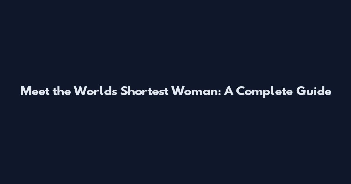 Meet the World's Shortest Woman: A Complete Guide