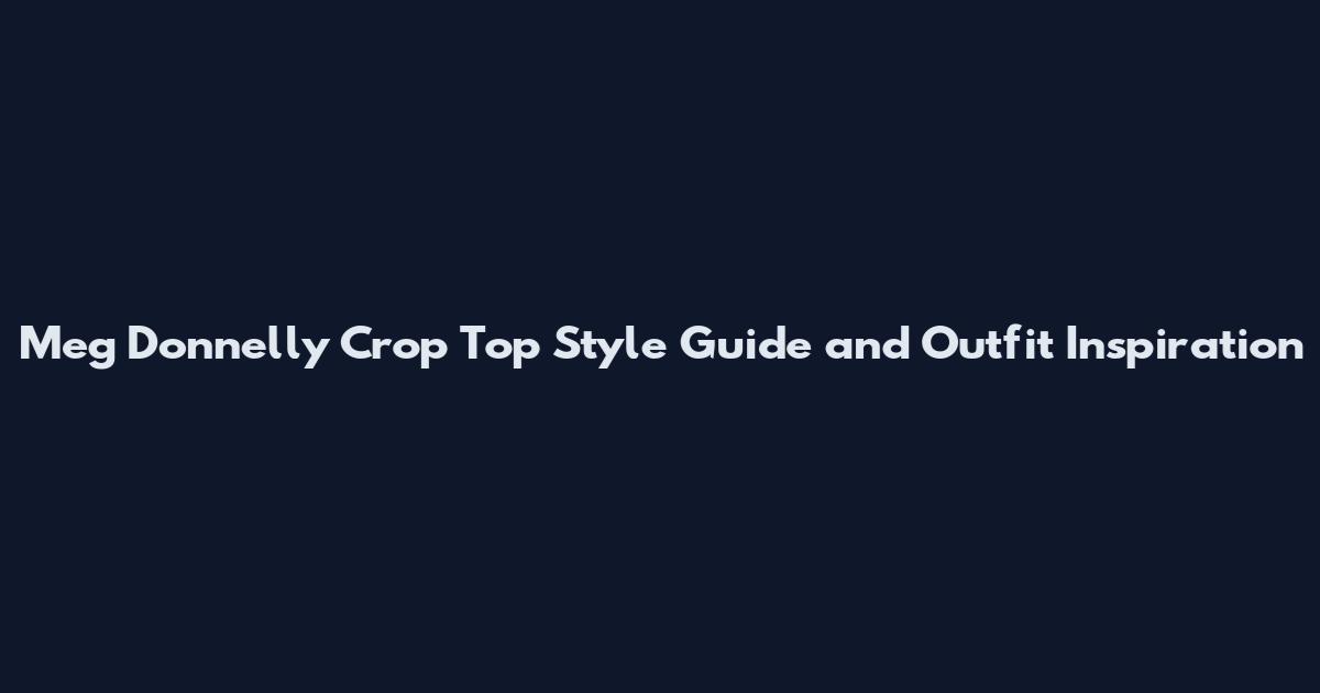 Meg Donnelly Crop Top Style Guide and Outfit Inspiration