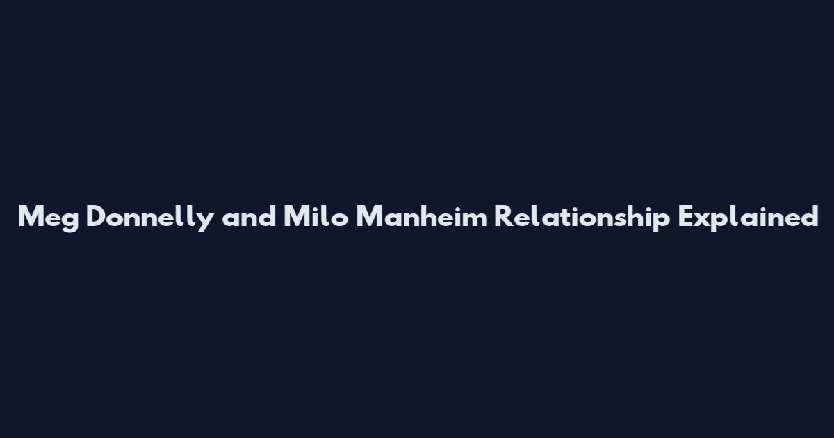 Meg Donnelly and Milo Manheim Relationship Explained