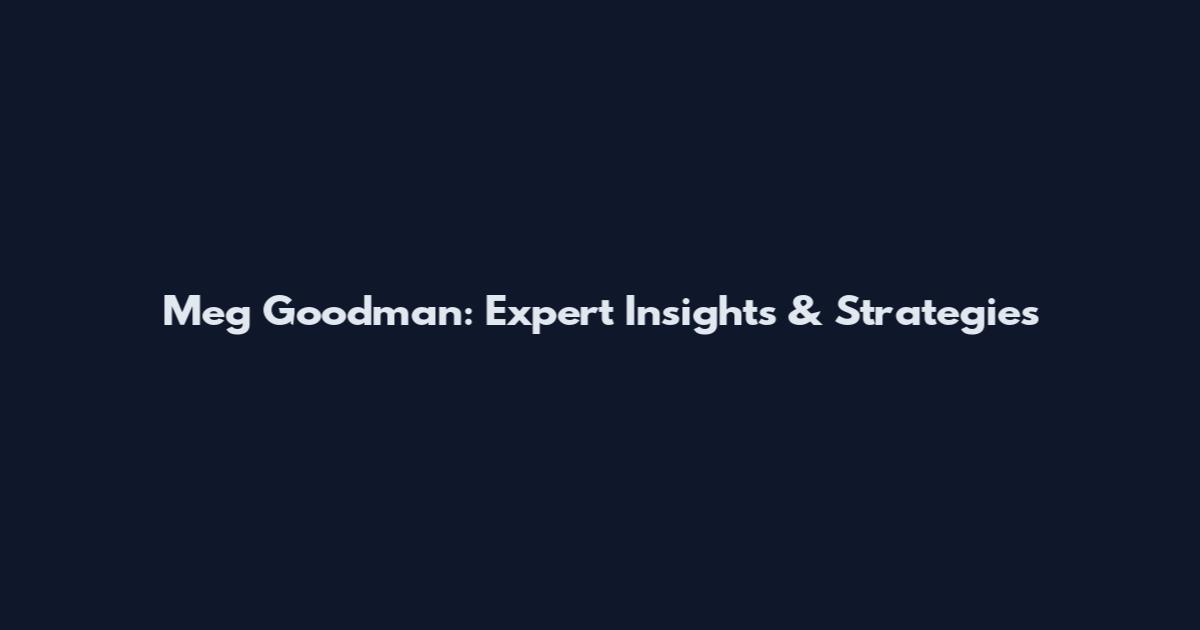 Meg Goodman: Expert Insights & Strategies