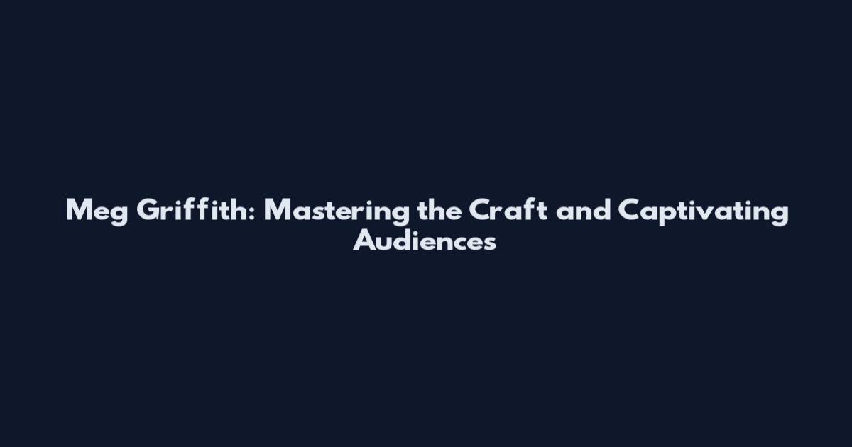Meg Griffith: Mastering the Craft and Captivating Audiences
