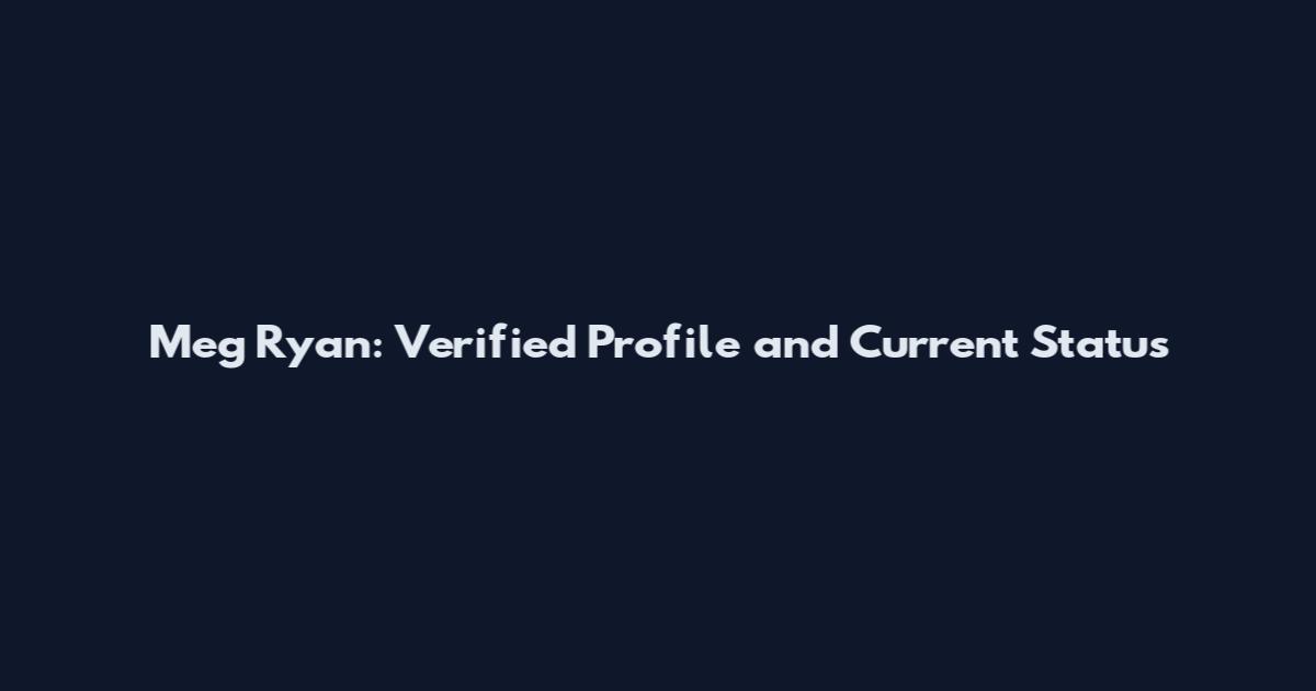 Meg Ryan: Verified Profile and Current Status