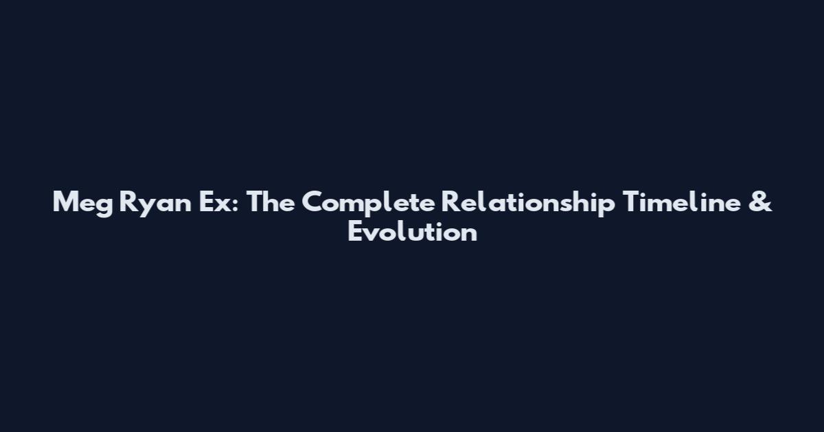 Meg Ryan Ex: The Complete Relationship Timeline & Evolution
