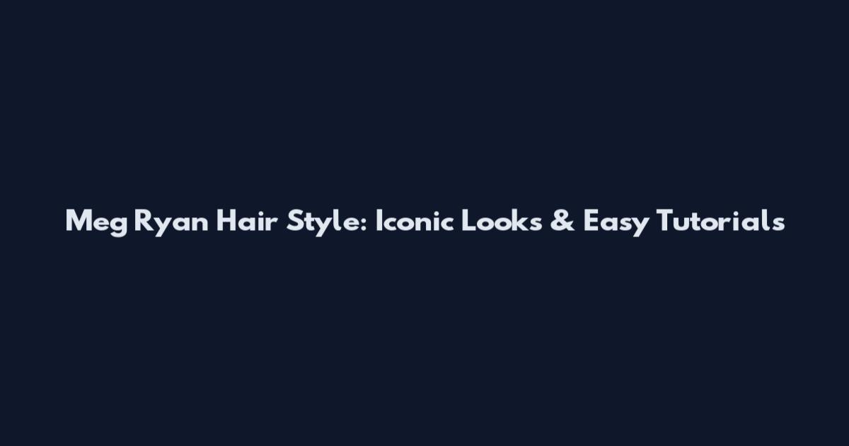Meg Ryan Hair Style: Iconic Looks & Easy Tutorials