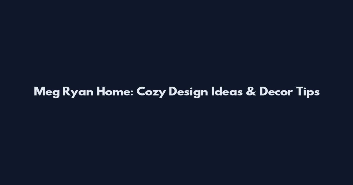 Meg Ryan Home: Cozy Design Ideas & Decor Tips