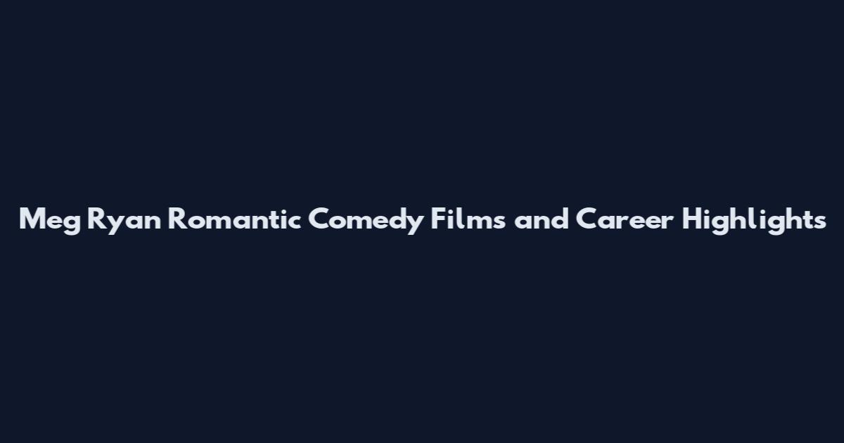 Meg Ryan Romantic Comedy Films and Career Highlights