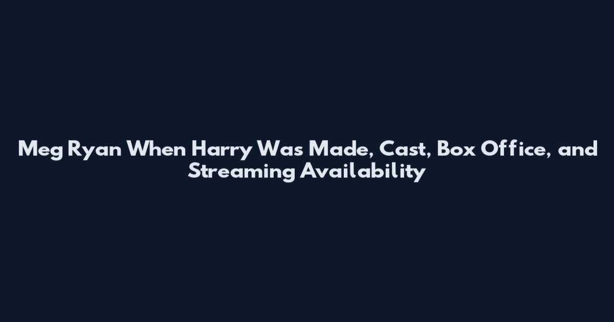 Meg Ryan When Harry Was Made, Cast, Box Office, and Streaming Availability