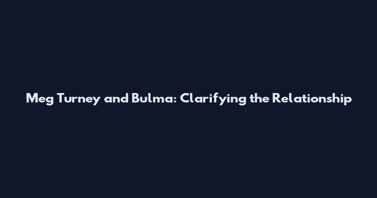Meg Turney and Bulma: Clarifying the Relationship