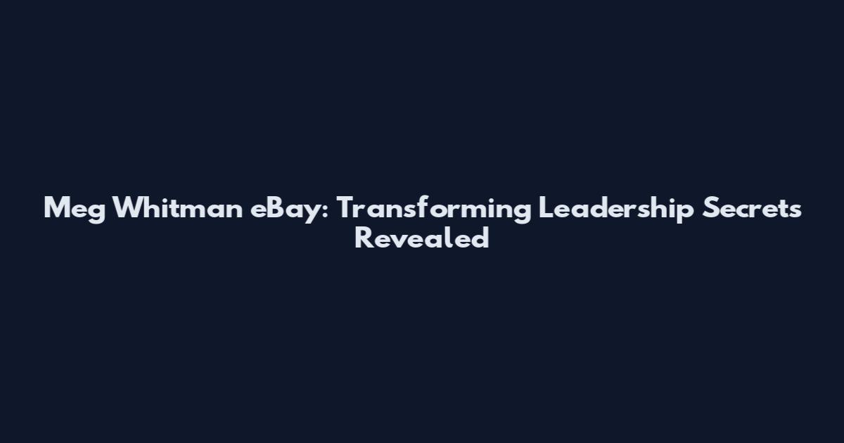 Meg Whitman eBay: Transforming Leadership Secrets Revealed