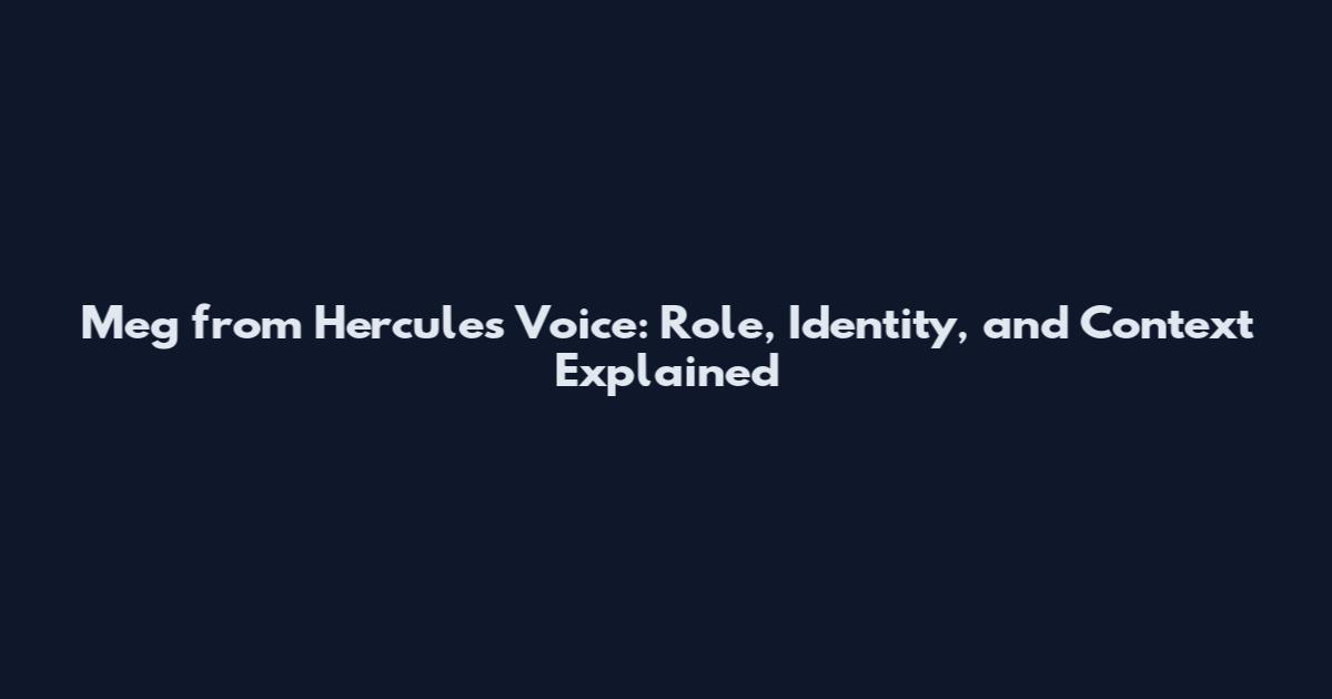 Meg from Hercules Voice: Role, Identity, and Context Explained