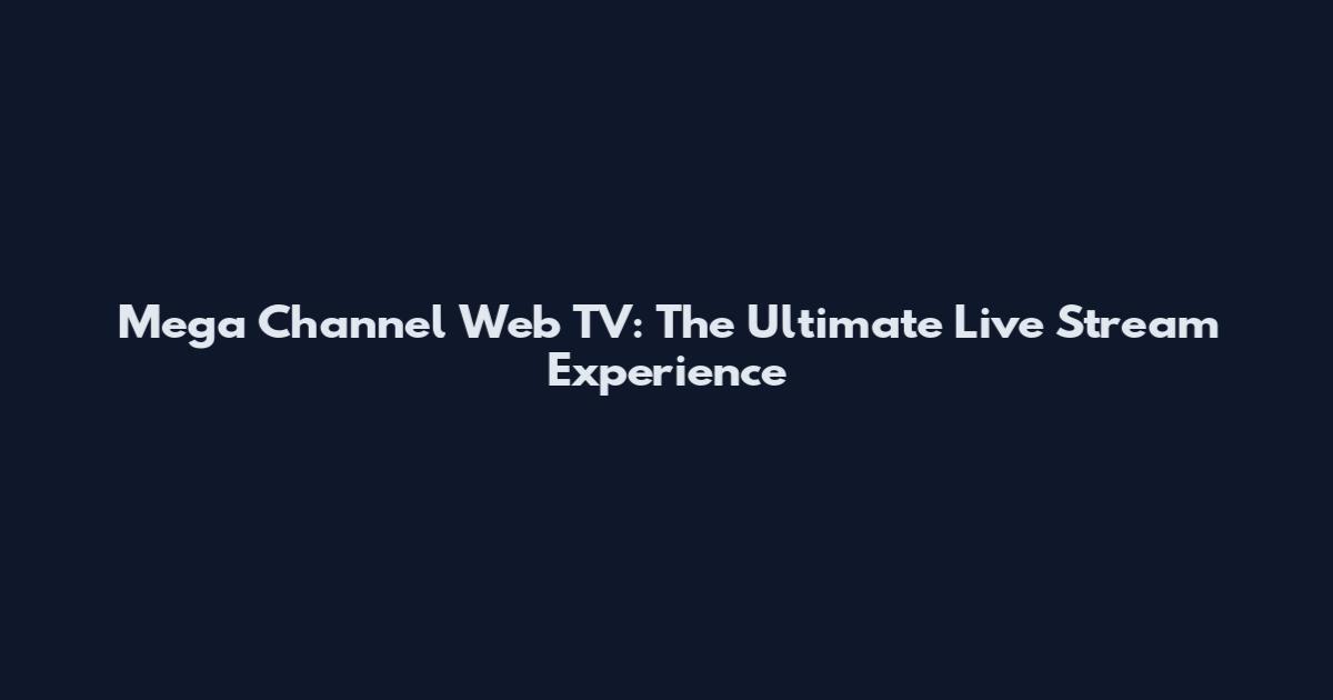Mega Channel Web TV: The Ultimate Live Stream Experience
