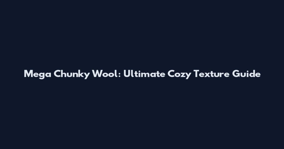 Mega Chunky Wool: Ultimate Cozy Texture Guide