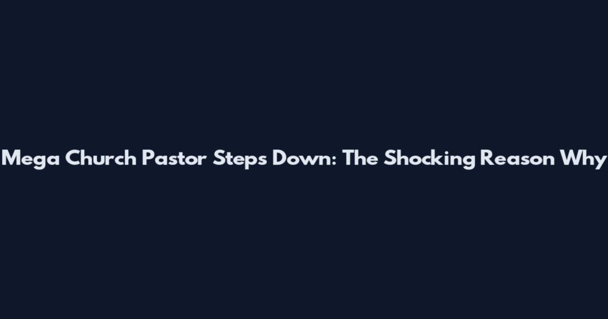 Mega Church Pastor Steps Down: The Shocking Reason Why