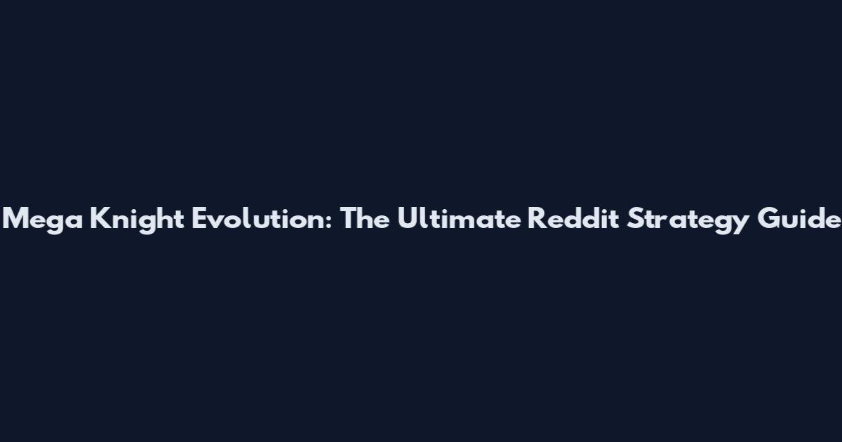 Mega Knight Evolution: The Ultimate Reddit Strategy Guide