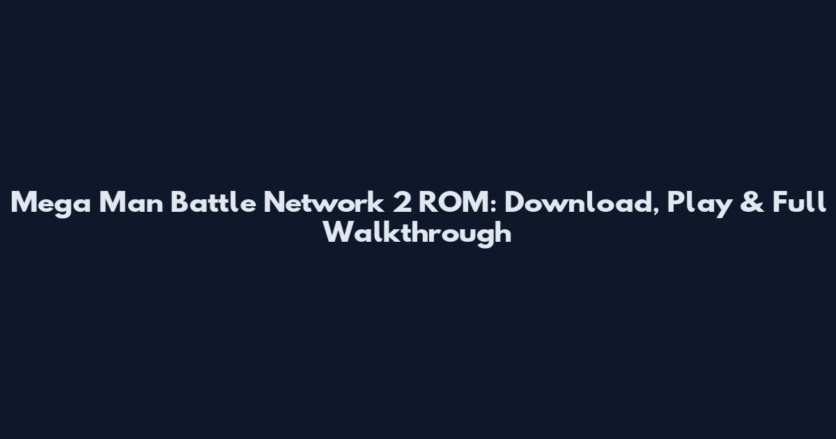 Mega Man Battle Network 2 ROM: Download, Play & Full Walkthrough