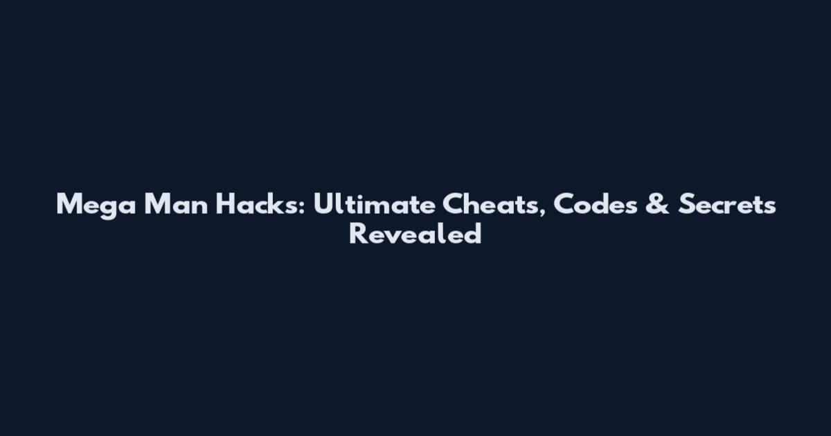 Mega Man Hacks: Ultimate Cheats, Codes & Secrets Revealed