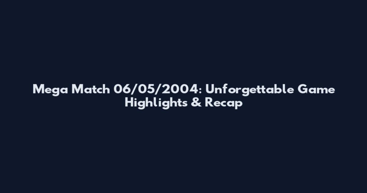 Mega Match 06/05/2004: Unforgettable Game Highlights & Recap