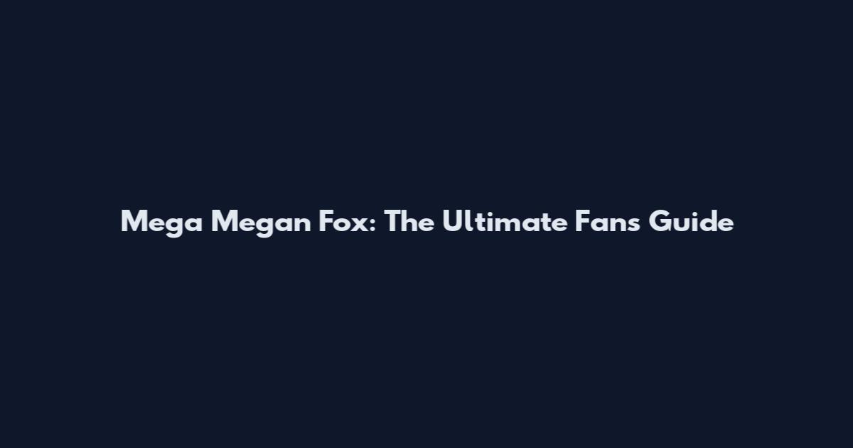 Mega Megan Fox: The Ultimate Fan's Guide