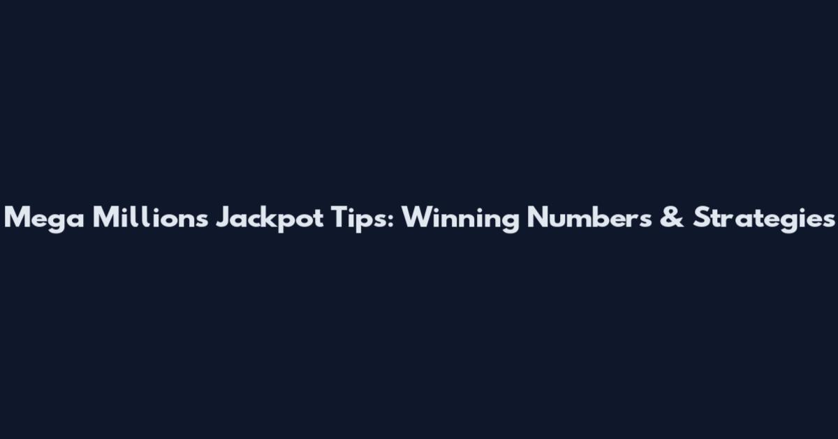 Mega Millions Jackpot Tips: Winning Numbers & Strategies