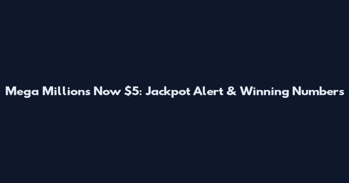 Mega Millions Now $5: Jackpot Alert & Winning Numbers