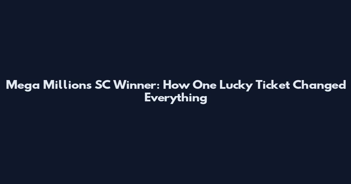 Mega Millions SC Winner: How One Lucky Ticket Changed Everything