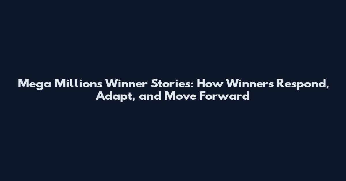 Mega Millions Winner Stories: How Winners Respond, Adapt, and Move Forward