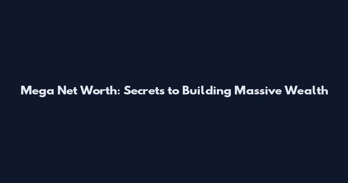 Mega Net Worth: Secrets to Building Massive Wealth