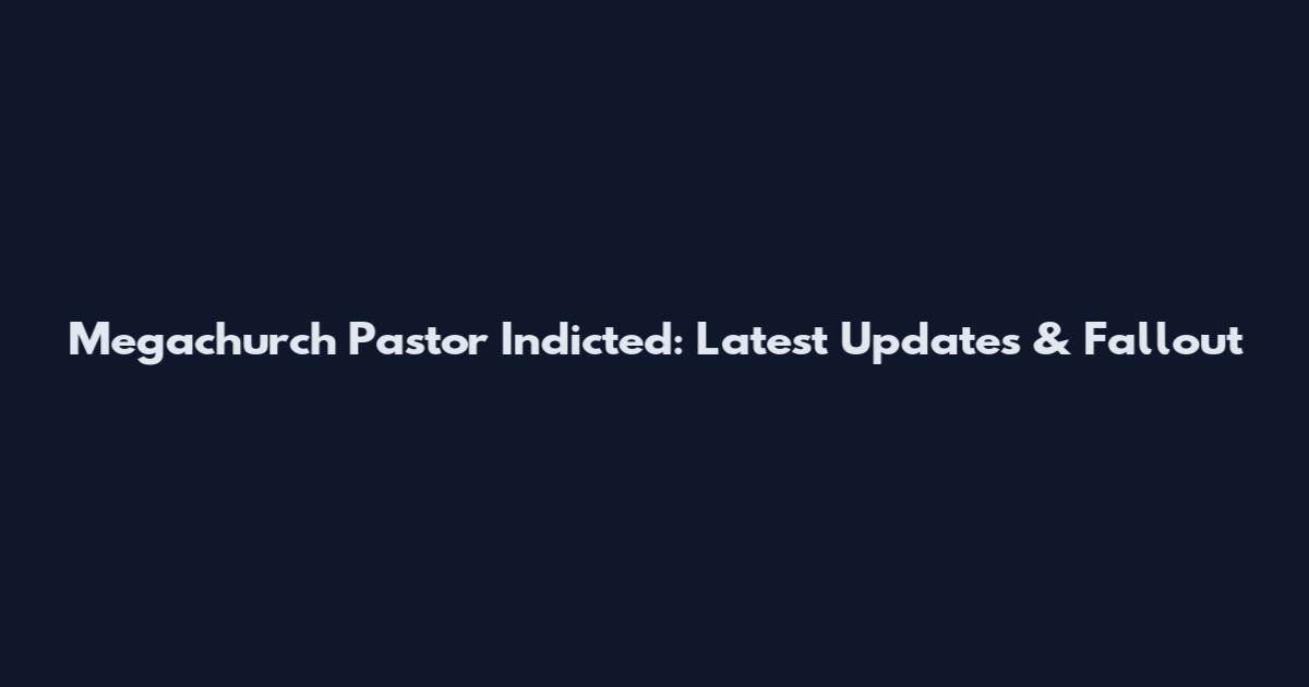 Megachurch Pastor Indicted: Latest Updates & Fallout