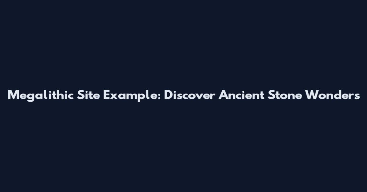 Megalithic Site Example: Discover Ancient Stone Wonders